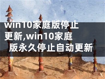 win10家庭版停止更新,win10家庭版永久停止自动更新