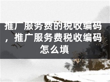 推广服务费的税收编码，推广服务费税收编码怎么填