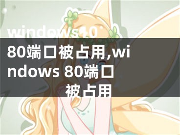 windows10 80端口被占用,windows 80端口被占用