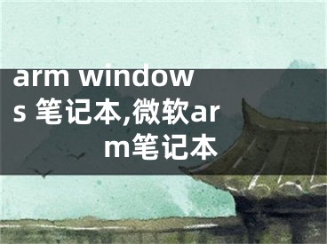 arm windows 笔记本,微软arm笔记本