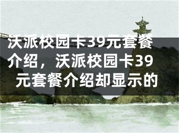 沃派校园卡39元套餐介绍，沃派校园卡39元套餐介绍却显示的