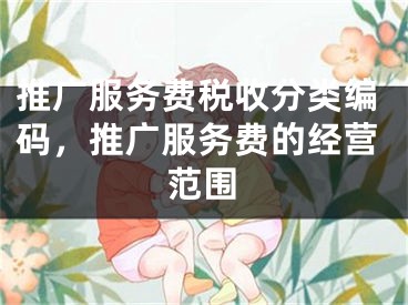 推广服务费税收分类编码，推广服务费的经营范围