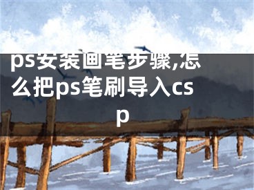 ps安装画笔步骤,怎么把ps笔刷导入csp