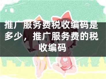 推广服务费税收编码是多少，推广服务费的税收编码