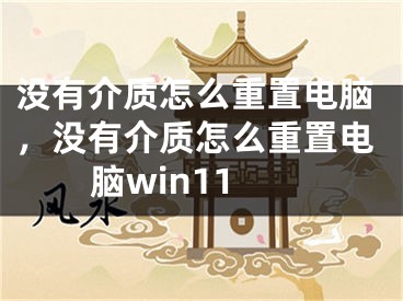 没有介质怎么重置电脑，没有介质怎么重置电脑win11