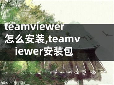 teamviewer怎么安装,teamviewer安装包