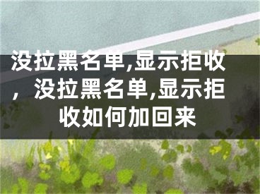 没拉黑名单,显示拒收，没拉黑名单,显示拒收如何加回来