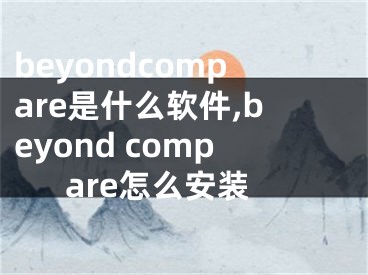 beyondcompare是什么软件,beyond compare怎么安装