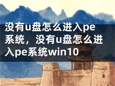 没有u盘怎么进入pe系统，没有u盘怎么进入pe系统win10