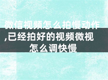 微信视频怎么拍慢动作,已经拍好的视频微视怎么调快慢