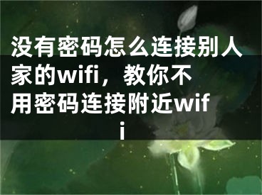 没有密码怎么连接别人家的wifi，教你不用密码连接附近wifi