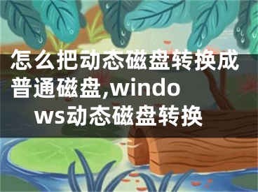 怎么把动态磁盘转换成普通磁盘,windows动态磁盘转换