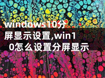 windows10分屏显示设置,win10怎么设置分屏显示