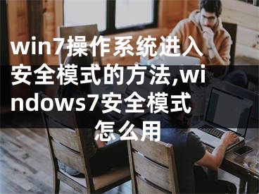 win7操作系统进入安全模式的方法,windows7安全模式怎么用