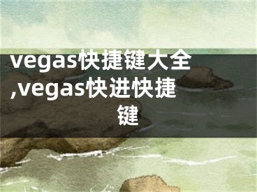 vegas快捷键大全,vegas快进快捷键