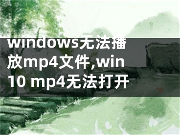 windows无法播放mp4文件,win10 mp4无法打开