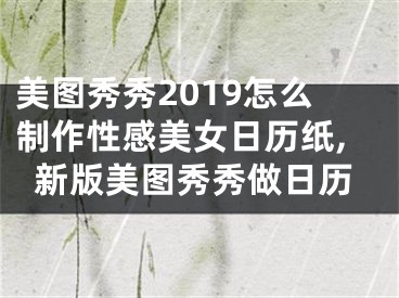 美图秀秀2019怎么制作性感美女日历纸,新版美图秀秀做日历