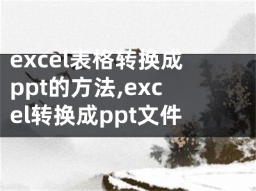 excel表格转换成ppt的方法,excel转换成ppt文件