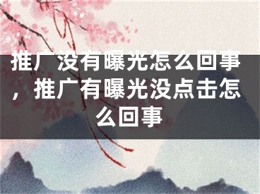 推广没有曝光怎么回事，推广有曝光没点击怎么回事