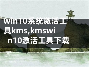 win10系统激活工具kms,kmswin10激活工具下载