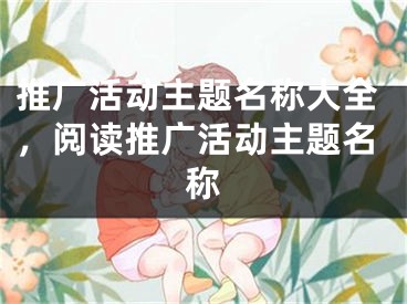 推广活动主题名称大全，阅读推广活动主题名称
