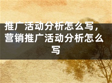 推广活动分析怎么写，营销推广活动分析怎么写