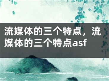 流媒体的三个特点，流媒体的三个特点asf