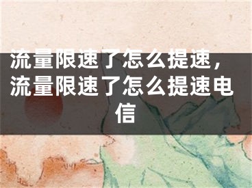 流量限速了怎么提速，流量限速了怎么提速电信