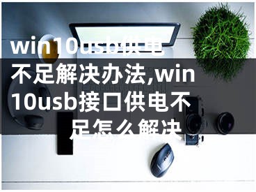 win10usb供电不足解决办法,win10usb接口供电不足怎么解决