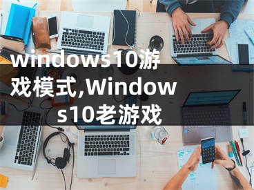 windows10游戏模式,Windows10老游戏