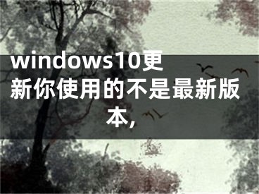 windows10更新你使用的不是最新版本,