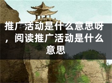 推广活动是什么意思呀，阅读推广活动是什么意思