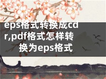 eps格式转换成cdr,pdf格式怎样转换为eps格式