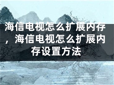 海信电视怎么扩展内存，海信电视怎么扩展内存设置方法