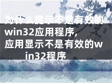 为什么提示不是有效的win32应用程序,应用显示不是有效的win32程序