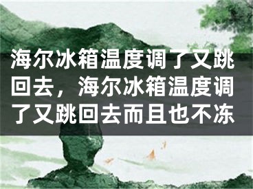 海尔冰箱温度调了又跳回去，海尔冰箱温度调了又跳回去而且也不冻