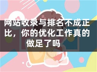 网站收录与排名不成正比，你的优化工作真的做足了吗  