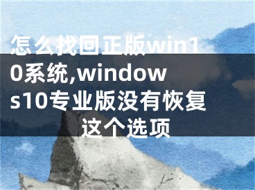 怎么找回正版win10系统,windows10专业版没有恢复这个选项