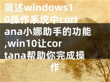 简述windows10操作系统中cortana小娜助手的功能,win10让cortana帮助你完成操作
