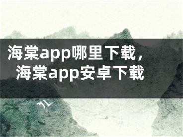 海棠app哪里下载，海棠app安卓下载