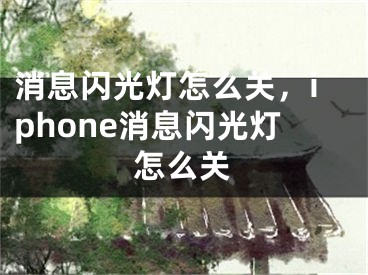 消息闪光灯怎么关，iphone消息闪光灯怎么关