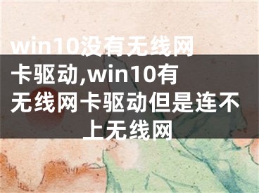 win10没有无线网卡驱动,win10有无线网卡驱动但是连不上无线网