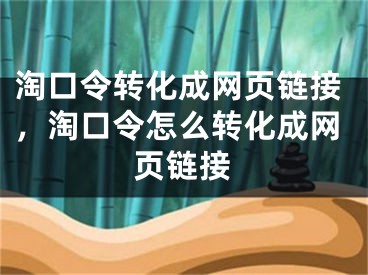 淘口令转化成网页链接，淘口令怎么转化成网页链接