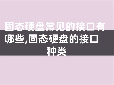 固态硬盘常见的接口有哪些,固态硬盘的接口种类