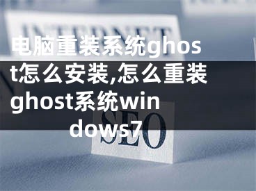 电脑重装系统ghost怎么安装,怎么重装ghost系统windows7