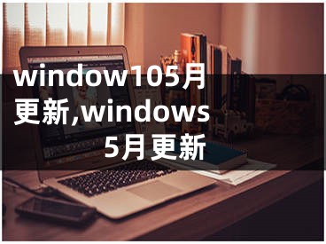 window105月更新,windows5月更新