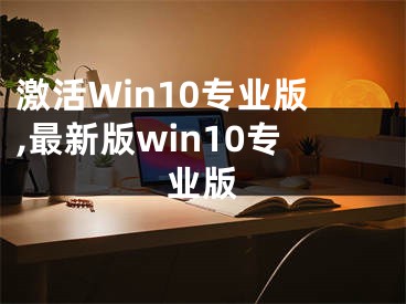 激活Win10专业版,最新版win10专业版