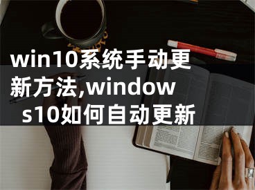 win10系统手动更新方法,windows10如何自动更新