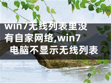 win7无线列表里没有自家网络,win7电脑不显示无线列表