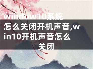 window10系统怎么关闭开机声音,win10开机声音怎么关闭